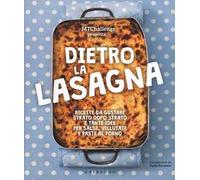 Dietro la lasagna. Ricette da gustare strato dopo strato e tante idee per salse, vellutate e paste al forno. Ediz. a colori