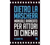 Dietro la Maschera - Manuale Avanzato per Attori di Cinema: Una volta diventati bravi bisogna essere i migliori.