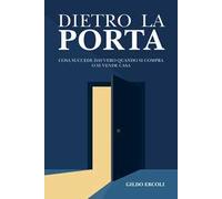 Dietro la porta. Cosa succede davvero quando si compra o si vende casa