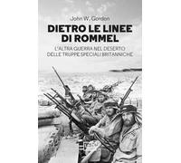 Dietro le linee di Rommel. L'altra guerra nel deserto delle truppe speciali britanniche