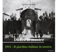 Dietro le mostre. 1931. Il giardino italiano in mostra. Ediz. illustrata