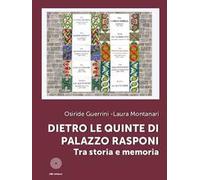 Dietro le quinte di Palazzo Rasponi. Tra storia e memoria. Ediz. illustrata