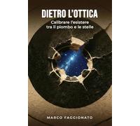 DIETRO L'OTTICA: Calibrare l’esistere tra il piombo e le stelle