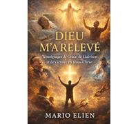 Dieu M’a Relevé : Témoignages de Grâce, de Guérison et de Victoire en Jésus-Christ