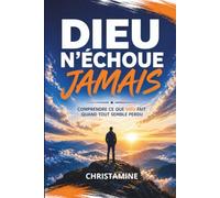 DIEU N’ÉCHOUE JAMAIS: Comprendre ce que Dieu fait quand tout semble perdu