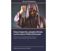 Dieux importés, peuples divisés. La foi contre l’Unité Africaine: La religion comme arme de fragmentation politique en Afrique, l’arme la plus efficace contre l’unité africaine