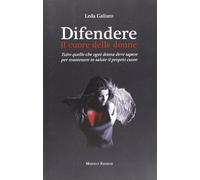 Difendere il cuore delle donne. Tutto quello che ogni donna deve sapere per mantenere in salute il proprio cuore