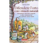 Difendere l'orto con i rimedi naturali. Fitosanitari, macerati, trappole e altre soluzioni bio per coltivare senza veleni