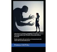 Difendersi da Stalking, Mobbing e Straining: Manuale pratico per cittadini, forze dell'ordine e avvocati: Guida completa alla normativa, al riconoscimento dei reati e alla raccolta delle prove