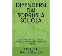 DIFENDERSI DAI SOPRUSI A SCUOLA: MANUALE PRATICO CONTRO MOBBING, NONNISMO E PRESSIONI INDEBITE