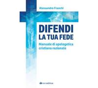 Difendi la tua fede. Manuale di apologetica cristiana razionale