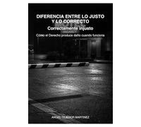 DIFERENCIA ENTRE LO JUSTO Y LO CORRECTO: Correctamente injusto Cómo el Derecho produce daño cuando funciona