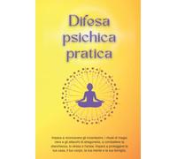 Difesa psichica pratica: Impara a riconoscere gli incantesimi, i rituali di magia nera e gli attacchi di stregoneria, a combattere la stanchezza, lo ... il tuo corpo, la tua mente e la tua famiglia.