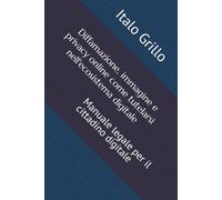 Diffamazione, immagine e privacy online come tutelarsi nell'ecosistema digitale: Manuale legale per il cittadino digitale