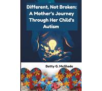 Different, Not Broken: A Mother’s Journey Through Her Child’s Autism: From Confusion to Connection: A Mother's Journey of Love, Growth, and Truly Seeing Her Autistic Child"
