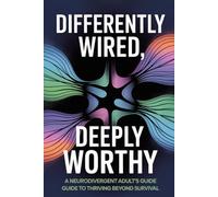 Differently Wired, Deeply Worthy: A Neurodivergent Adult's Guide to Thriving Beyond Survival
