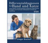Differenzialdiagnosen bei Hund und Katze: Innere Medizin, Symptombasierte Abklärung, Diagnostische Strategien Und Praxisnahe Fallbeispiele Für Klinik Und Ausbildung