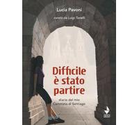 Difficile è stato partire. Diario del mio cammino di Santiago