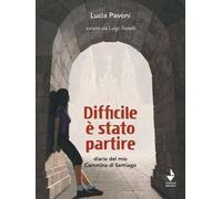 Difficile è stato partire. Diario del mio cammino di Santiago