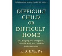 Difficult Child Or Difficult Home: How Changing Your Energy Can Transform Your Child’s Energy Without Burnout