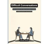 Difficult Conversations: 200+ Word-for-Word Scripts for the Talks You've Been Avoiding - At Work, At Home, and With the People You Love