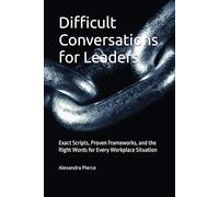 Difficult Conversations for Leaders: Exact Scripts, Proven Frameworks, and the Right Words for Every Workplace Situation