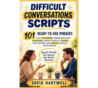 DIFFICULT CONVERSATIONS SCRIPTS: 101 Ready-to-Use Phrases to Set Boundaries, Communicate with Confidence, Resolve Conflict, Express Your Feelings, and Improve Difficult Relationships