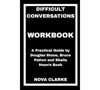 Difficult Conversations Workbook: A Practical Guide by Douglas Stone, Bruce Patton and Sheila Heen’s Book
