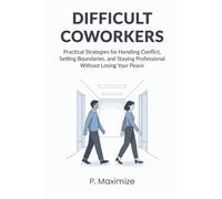 Difficult Coworkers: Practical Strategies for Handling Conflict, Setting Boundaries, and Staying Professional Without Losing Your Peace