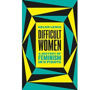 Difficult Women: A History of Feminism in 11 Fights (The Sunday Times Bestseller)