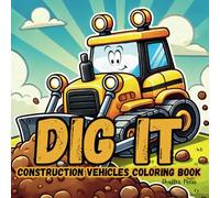 Dig It! Construction Vehicle Coloring Book: For Boys Ages 2-6