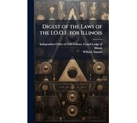 Digest of the Laws of the I.O.O.F. for Illinois