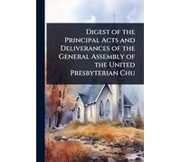 Digest of the Principal Acts and Deliverances of the General Assembly of the United Presbyterian Chu