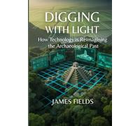 Digging With Light: How Technology is Reimagining the Archaeological Past