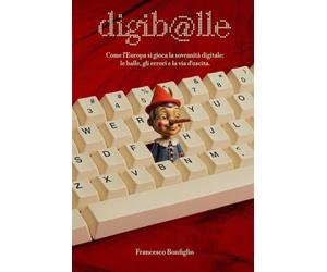 Digiballe: Come l’Europa si gioca la sovranità digitale - le balle, gli errori e la via d’uscita