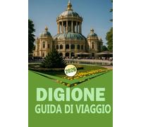 DIGIONE GUIDA DI VIAGGIO 2026: "Una guida completa per esplorare la Borgogna, il cibo, il vino, la cultura e le gite di un giorno"
