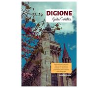 Digione Guida Turistica: Esplora tesori nascosti, cibo, vino, attrazioni, itinerari ed escursioni giornaliere dalla capitale della Borgogna