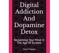 Digital Addiction And Dopamine Detox: Reclaiming Your Mind In The Age Of Screens