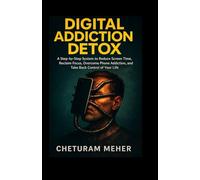 Digital Addiction Detox: A Step by Step System to Reduce Screen Time, Reclaim Focus, Overcome Phone Addiction, and Take Back Control of Your Life