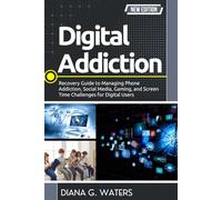 Digital Addiction: Recovery Guide to Managing Phone Addiction, Social Media, Gaming, and Screen Time Challenges for Digital Users