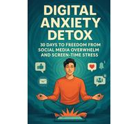 Digital Anxiety Detox: 30 Days to Freedom from Social Media Overwhelm and Screen-Time Stress