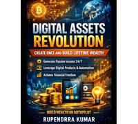 Digital Assets Revolution: Create Once and Build Lifetime Wealth: A Proven Blueprint to Scalable Income Streams with Online Products, Automation, and Smart Systems