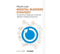 Digital business strategy. Un percorso a tappe per combinare digitale e st...