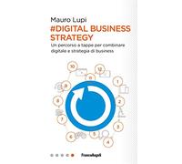 Digital business strategy. Un percorso a tappe per combinare digitale e strategia di business