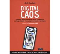 Digital caos. Comprendi l'evoluzione digitale, cogline le opportunità e sviluppa strategie di comunicazione rilevanti e significative
