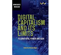 Digital Capitalism and Its Limits: Technotopia, Power and Risk