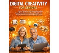 Digital Creativity for Seniors: How to Write Your Life Stories, Start a Blog, Create Photo Memories, and Use AI Tools to Turn Everyday Experiences into Meaningful Digital Projects