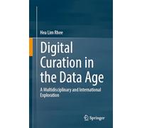 Digital Curation in the Data Age: A Multidisciplinary and International Exploration