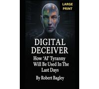 DIGITAL DECEIVER: How AI Tyranny Will Be Used In The Last Days