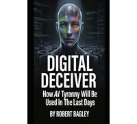 DIGITAL DECEIVER: How AI Tyranny Will Be Used In The Last Days